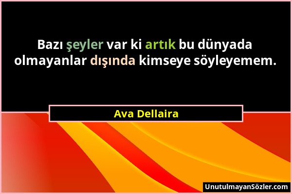 Ava Dellaira - Bazı şeyler var ki artık bu dünyada olmayanlar dışında kimseye söyleyemem....