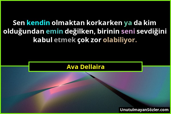 Ava Dellaira - Sen kendin olmaktan korkarken ya da kim olduğundan emin değilken, birinin seni sevdiğini kabul etmek çok zor olabiliyor....