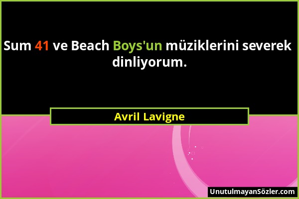 Avril Lavigne - Sum 41 ve Beach Boys'un müziklerini severek dinliyorum....