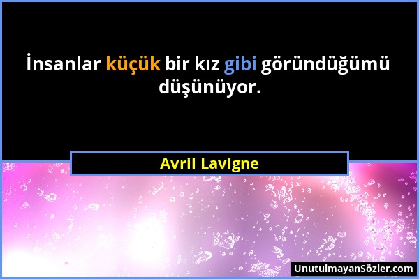 Avril Lavigne - İnsanlar küçük bir kız gibi göründüğümü düşünüyor....