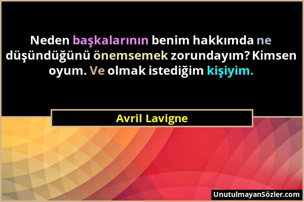 Avril Lavigne - Neden başkalarının benim hakkımda ne düşündüğünü önemsemek zorundayım? Kimsen oyum. Ve olmak istediğim kişiyim....