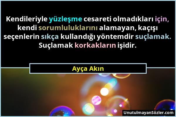 Ayça Akın - Kendileriyle yüzleşme cesareti olmadıkları için, kendi sorumluluklarını alamayan, kaçışı seçenlerin sıkça kullandığı yöntemdir suçlamak. S...