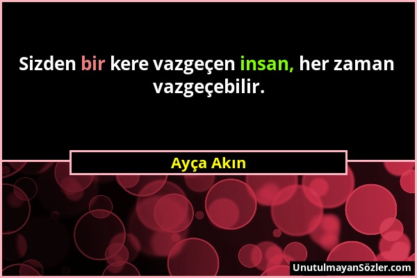 Ayça Akın - Sizden bir kere vazgeçen insan, her zaman vazgeçebilir....