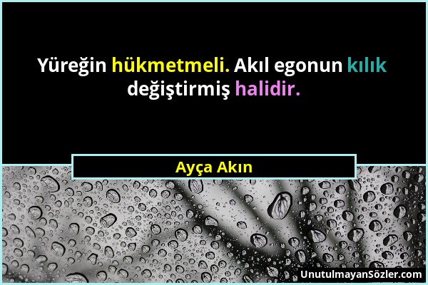 Ayça Akın - Yüreğin hükmetmeli. Akıl egonun kılık değiştirmiş halidir....