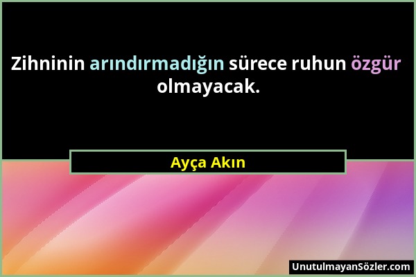 Ayça Akın - Zihninin arındırmadığın sürece ruhun özgür olmayacak....