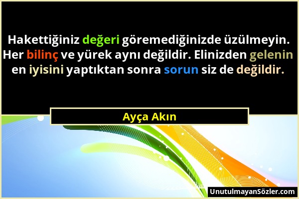 Ayça Akın - Hakettiğiniz değeri göremediğinizde üzülmeyin. Her bilinç ve yürek aynı değildir. Elinizden gelenin en iyisini yaptıktan sonra sorun siz d...