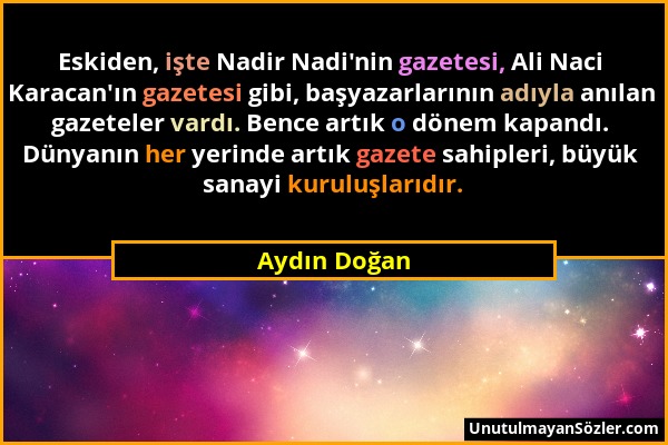 Aydın Doğan - Eskiden, işte Nadir Nadi'nin gazetesi, Ali Naci Karacan'ın gazetesi gibi, başyazarlarının adıyla anılan gazeteler vardı. Bence artık o d...