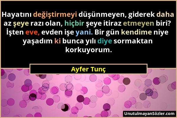 Ayfer Tunç - Hayatını değiştirmeyi düşünmeyen, giderek daha az şeye razı olan, hiçbir şeye itiraz etmeyen biri? İşten eve, evden işe yani. Bir gün ken...