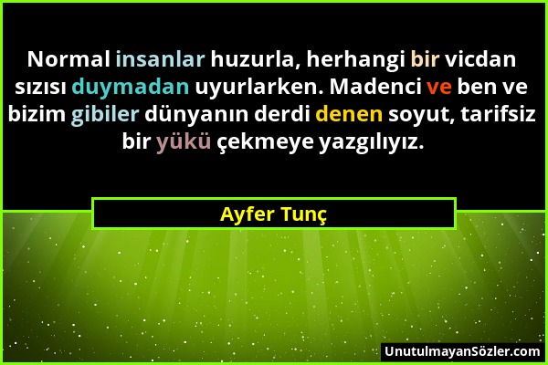 Ayfer Tunç - Normal insanlar huzurla, herhangi bir vicdan sızısı duymadan uyurlarken. Madenci ve ben ve bizim gibiler dünyanın derdi denen soyut, tari...