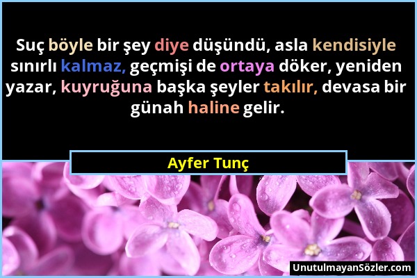 Ayfer Tunç - Suç böyle bir şey diye düşündü, asla kendisiyle sınırlı kalmaz, geçmişi de ortaya döker, yeniden yazar, kuyruğuna başka şeyler takılır, d...