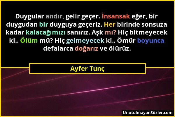 Ayfer Tunç - Duygular andır, gelir geçer. İnsansak eğer, bir duygudan bir duyguya geçeriz. Her birinde sonsuza kadar kalacağımızı sanırız. Aşk mı? Hiç...