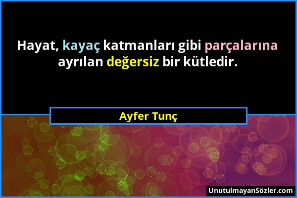 Ayfer Tunç - Hayat, kayaç katmanları gibi parçalarına ayrılan değersiz bir kütledir....