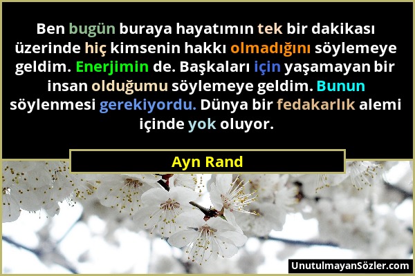 Ayn Rand - Ben bugün buraya hayatımın tek bir dakikası üzerinde hiç kimsenin hakkı olmadığını söylemeye geldim. Enerjimin de. Başkaları için yaşamayan...