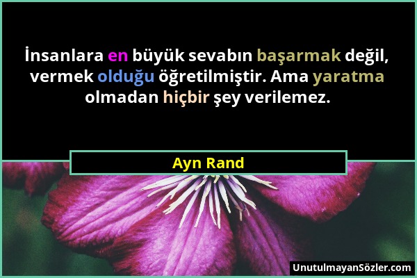 Ayn Rand - İnsanlara en büyük sevabın başarmak değil, vermek olduğu öğretilmiştir. Ama yaratma olmadan hiçbir şey verilemez....