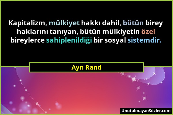 Ayn Rand - Kapitalizm, mülkiyet hakkı dahil, bütün birey haklarını tanıyan, bütün mülkiyetin özel bireylerce sahiplenildiği bir sosyal sistemdir....