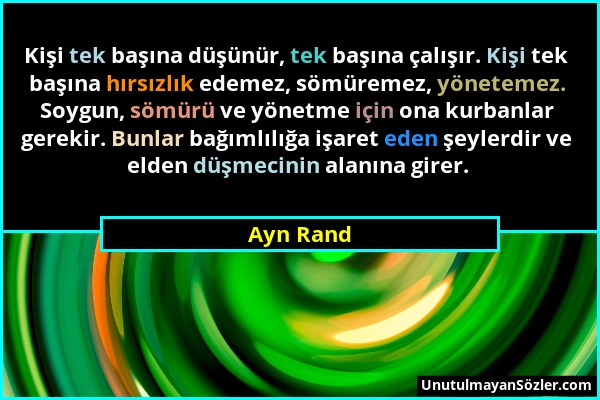 Ayn Rand - Kişi tek başına düşünür, tek başına çalışır. Kişi tek başına hırsızlık edemez, sömüremez, yönetemez. Soygun, sömürü ve yönetme için ona kur...