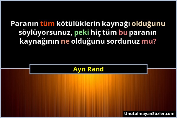 Ayn Rand - Paranın tüm kötülüklerin kaynağı olduğunu söylüyorsunuz, peki hiç tüm bu paranın kaynağının ne olduğunu sordunuz mu?...