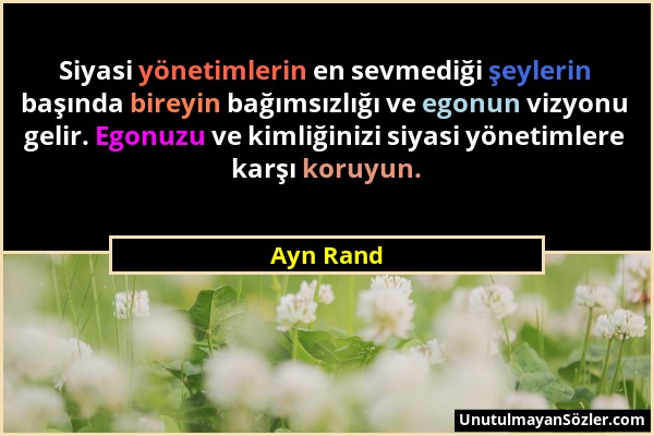 Ayn Rand - Siyasi yönetimlerin en sevmediği şeylerin başında bireyin bağımsızlığı ve egonun vizyonu gelir. Egonuzu ve kimliğinizi siyasi yönetimlere k...