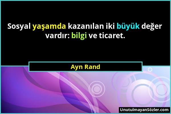 Ayn Rand - Sosyal yaşamda kazanılan iki büyük değer vardır: bilgi ve ticaret....