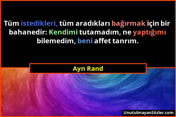 Ayn Rand - Tüm istedikleri, tüm aradıkları bağırmak için bir bahanedir: Kendimi tutamadım, ne yaptığımı bilemedim, beni affet tanrım....