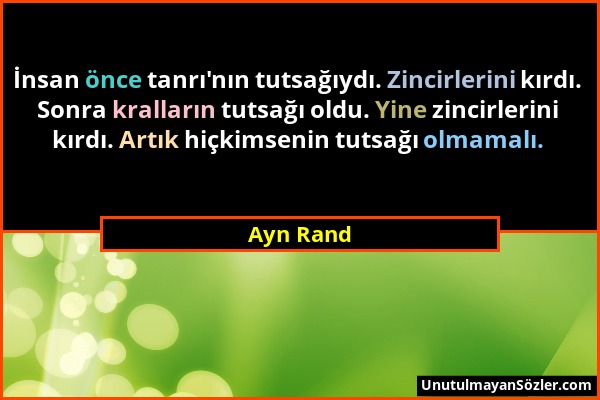 Ayn Rand - İnsan önce tanrı'nın tutsağıydı. Zincirlerini kırdı. Sonra kralların tutsağı oldu. Yine zincirlerini kırdı. Artık hiçkimsenin tutsağı olmam...