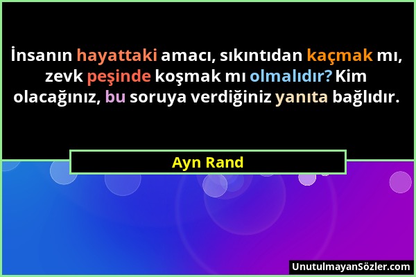 Ayn Rand - İnsanın hayattaki amacı, sıkıntıdan kaçmak mı, zevk peşinde koşmak mı olmalıdır? Kim olacağınız, bu soruya verdiğiniz yanıta bağlıdır....