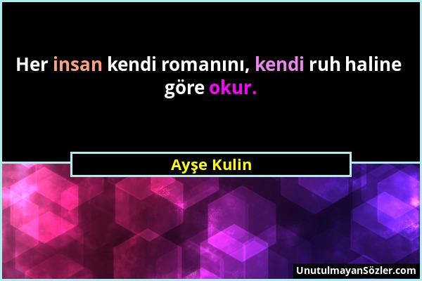 Ayşe Kulin - Her insan kendi romanını, kendi ruh haline göre okur....