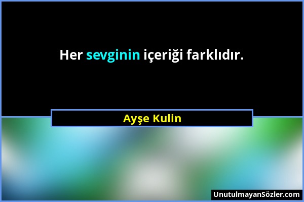 Ayşe Kulin - Her sevginin içeriği farklıdır....