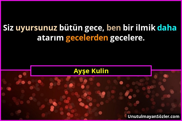 Ayşe Kulin - Siz uyursunuz bütün gece, ben bir ilmik daha atarım gecelerden gecelere....