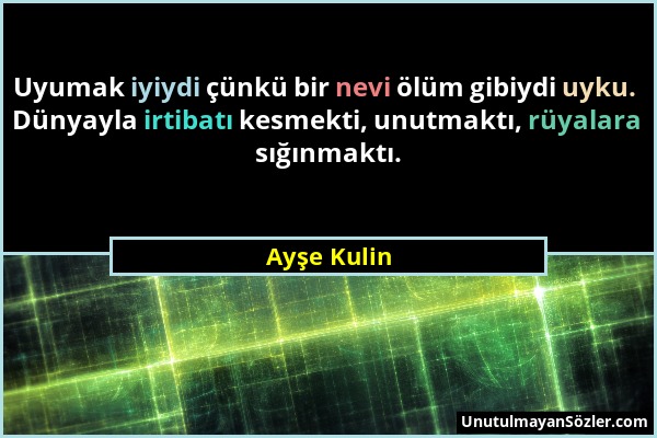 Ayşe Kulin - Uyumak iyiydi çünkü bir nevi ölüm gibiydi uyku. Dünyayla irtibatı kesmekti, unutmaktı, rüyalara sığınmaktı....