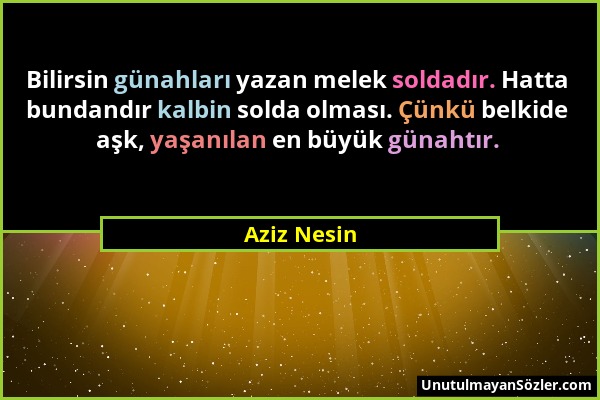 Aziz Nesin - Bilirsin günahları yazan melek soldadır. Hatta bundandır kalbin solda olması. Çünkü belkide aşk, yaşanılan en büyük günahtır....