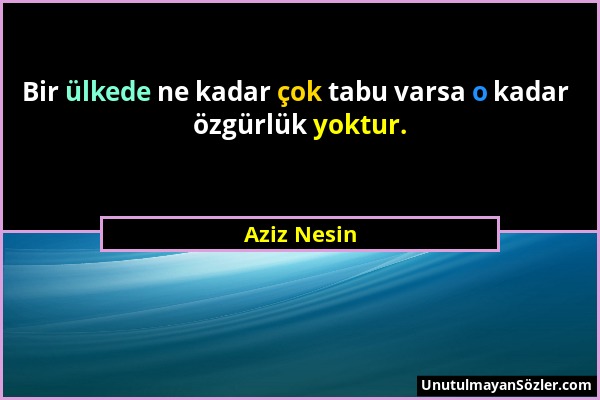 Aziz Nesin - Bir ülkede ne kadar çok tabu varsa o kadar özgürlük yoktur....