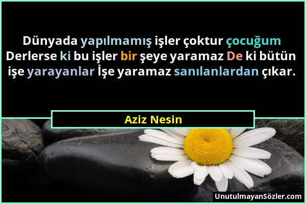 Aziz Nesin - Dünyada yapılmamış işler çoktur çocuğum Derlerse ki bu işler bir şeye yaramaz De ki bütün işe yarayanlar İşe yaramaz sanılanlardan çıkar....