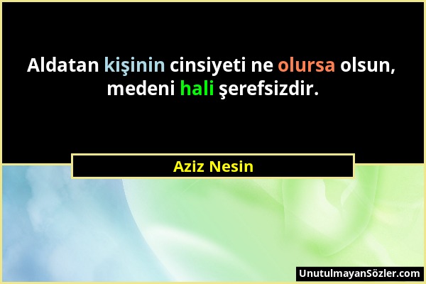 Aziz Nesin - Aldatan kişinin cinsiyeti ne olursa olsun, medeni hali şerefsizdir....