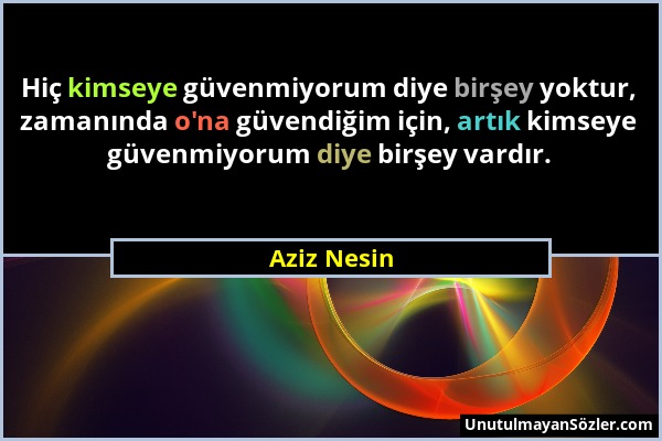 Aziz Nesin - Hiç kimseye güvenmiyorum diye birşey yoktur, zamanında o'na güvendiğim için, artık kimseye güvenmiyorum diye birşey vardır....