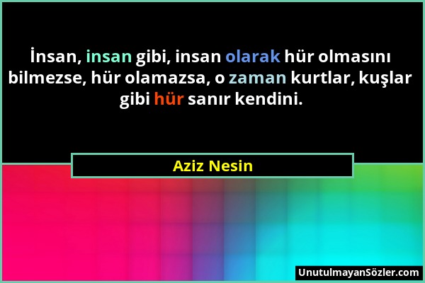 Aziz Nesin - İnsan, insan gibi, insan olarak hür olmasını bilmezse, hür olamazsa, o zaman kurtlar, kuşlar gibi hür sanır kendini....