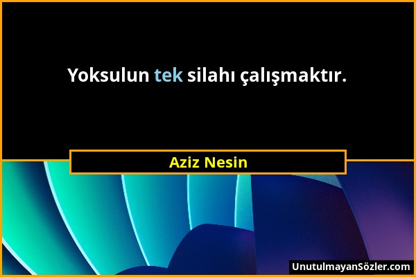 Aziz Nesin - Yoksulun tek silahı çalışmaktır....