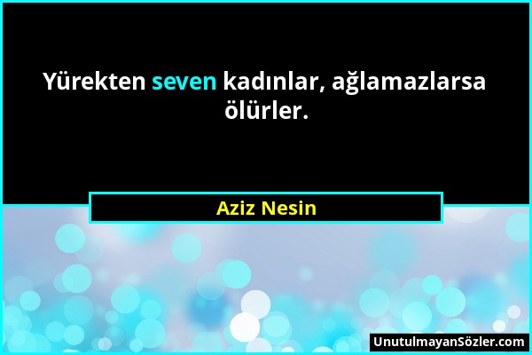 Aziz Nesin - Yürekten seven kadınlar, ağlamazlarsa ölürler....