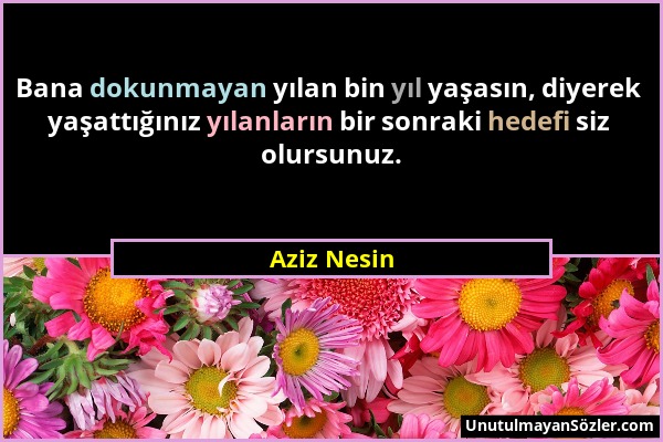 Aziz Nesin - Bana dokunmayan yılan bin yıl yaşasın, diyerek yaşattığınız yılanların bir sonraki hedefi siz olursunuz....