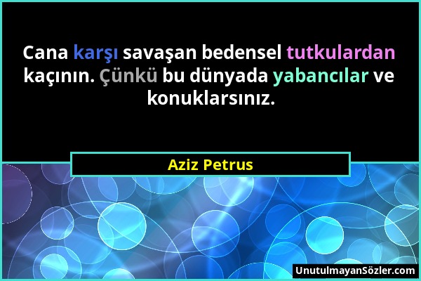 Aziz Petrus - Cana karşı savaşan bedensel tutkulardan kaçının. Çünkü bu dünyada yabancılar ve konuklarsınız....