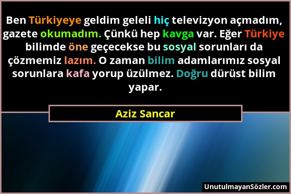 Aziz Sancar - Ben Türkiyeye geldim geleli hiç televizyon açmadım, gazete okumadım. Çünkü hep kavga var. Eğer Türkiye bilimde öne geçecekse bu sosyal s...