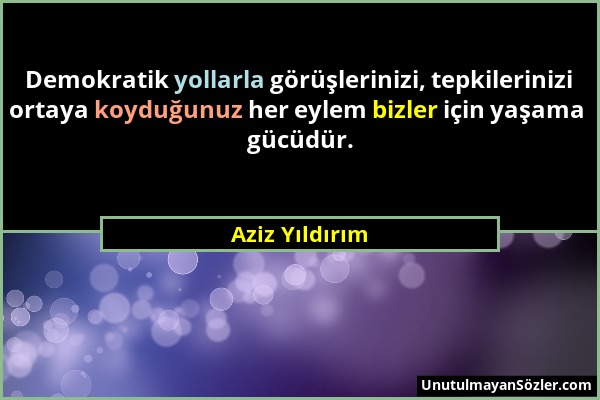 Aziz Yıldırım - Demokratik yollarla görüşlerinizi, tepkilerinizi ortaya koyduğunuz her eylem bizler için yaşama gücüdür....