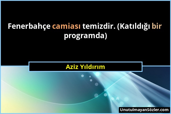 Aziz Yıldırım - Fenerbahçe camiası temizdir. (Katıldığı bir programda)...