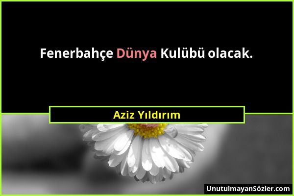 Aziz Yıldırım - Fenerbahçe Dünya Kulübü olacak....