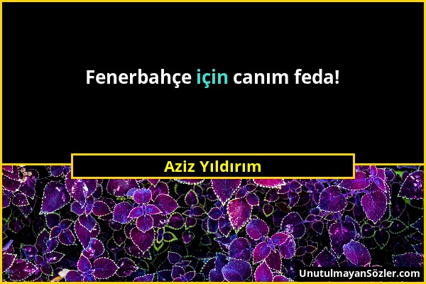 Aziz Yıldırım - Fenerbahçe için canım feda!...