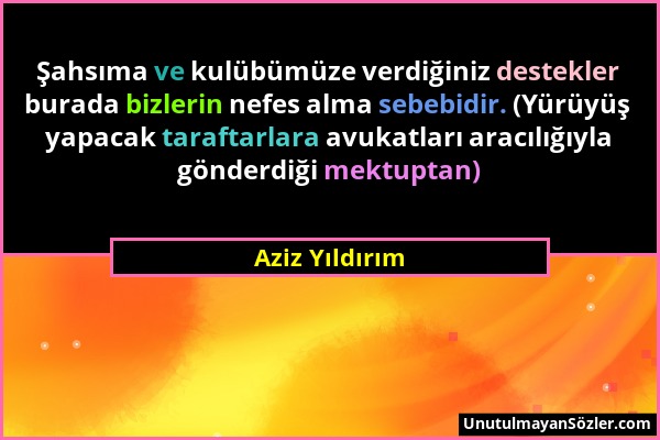 Aziz Yıldırım - Şahsıma ve kulübümüze verdiğiniz destekler burada bizlerin nefes alma sebebidir. (Yürüyüş yapacak taraftarlara avukatları aracılığıyla...