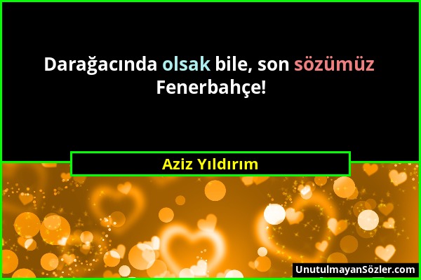 Aziz Yıldırım - Darağacında olsak bile, son sözümüz Fenerbahçe!...