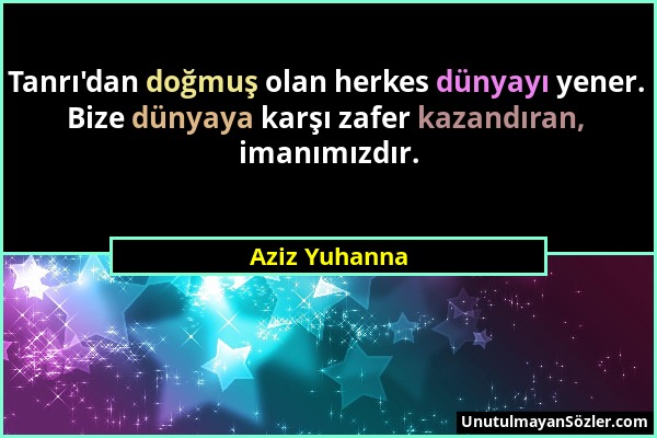 Aziz Yuhanna - Tanrı'dan doğmuş olan herkes dünyayı yener. Bize dünyaya karşı zafer kazandıran, imanımızdır....