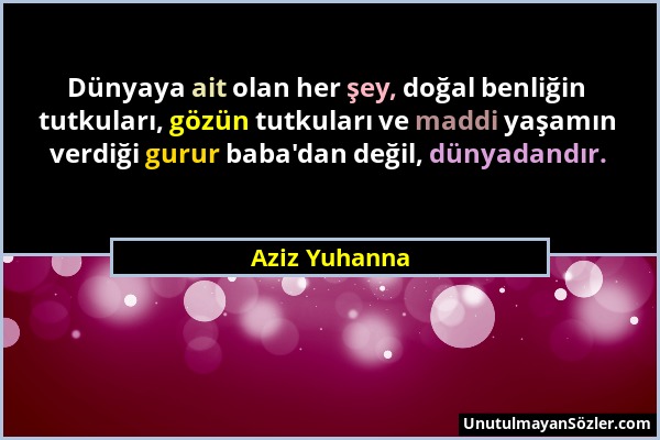 Aziz Yuhanna - Dünyaya ait olan her şey, doğal benliğin tutkuları, gözün tutkuları ve maddi yaşamın verdiği gurur baba'dan değil, dünyadandır....