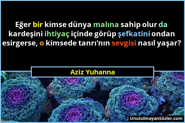 Aziz Yuhanna - Eğer bir kimse dünya malına sahip olur da kardeşini ihtiyaç içinde görüp şefkatini ondan esirgerse, o kimsede tanrı'nın sevgisi nasıl y...